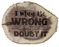 I May Be Wrong But I Doubt It Cedar Desk Sitter Sign